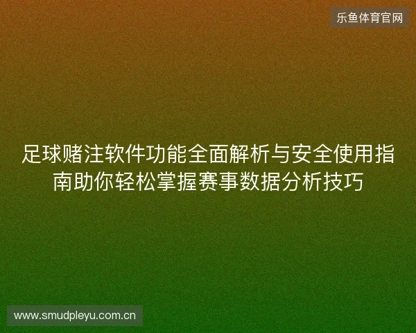 足球赌注软件功能全面解析与安全使用指南助你轻松掌握赛事数据分析技巧
