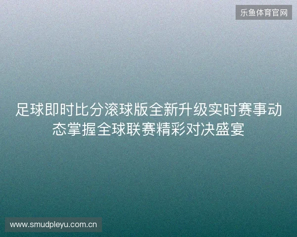 足球即时比分滚球版全新升级实时赛事动态掌握全球联赛精彩对决盛宴 足球即时比分滚球版全新升级实时赛事动态掌握全球联赛精彩对决盛宴