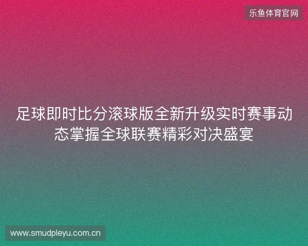 足球即时比分滚球版全新升级实时赛事动态掌握全球联赛精彩对决盛宴 足球即时比分滚球版全新升级实时赛事动态掌握全球联赛精彩对决盛宴