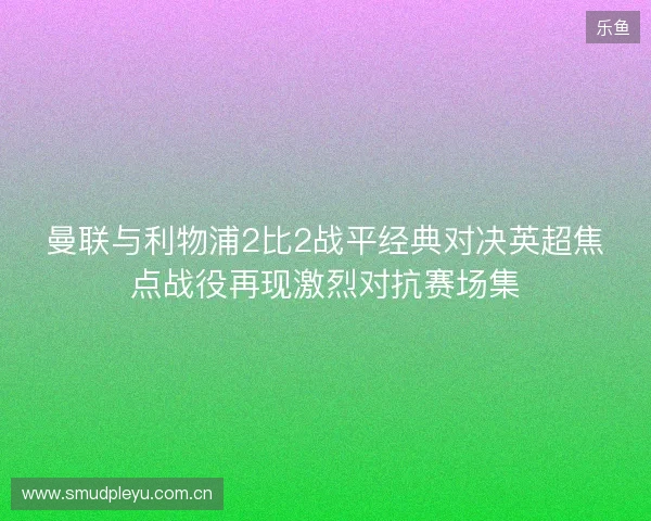曼联与利物浦2比2战平经典对决英超焦点战役再现激烈对抗赛场集