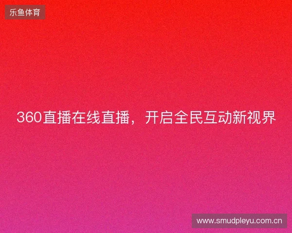 360直播在线直播，开启全民互动新视界