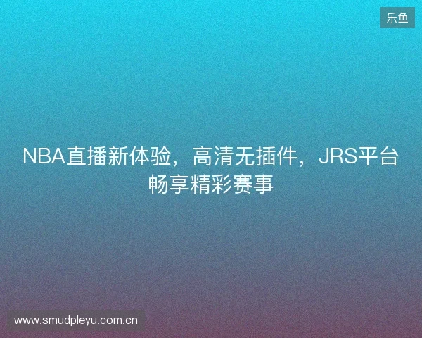 NBA直播新体验，高清无插件，JRS平台畅享精彩赛事